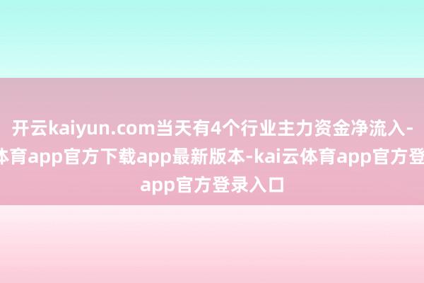 开云kaiyun.com当天有4个行业主力资金净流入-kai云体育app官方下载app最新版本-kai云体育app官方登录入口