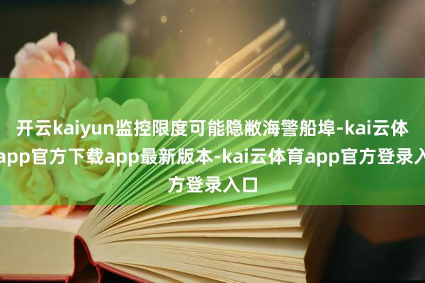 开云kaiyun监控限度可能隐敝海警船埠-kai云体育app官方下载app最新版本-kai云体育app官方登录入口