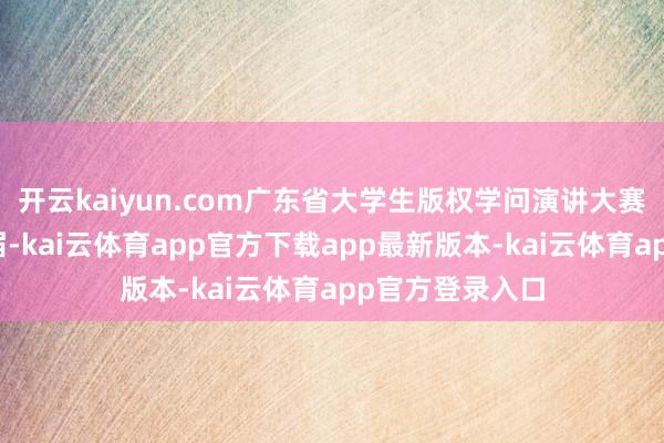 开云kaiyun.com广东省大学生版权学问演讲大赛已贯穿举办五届-kai云体育app官方下载app最新版本-kai云体育app官方登录入口
