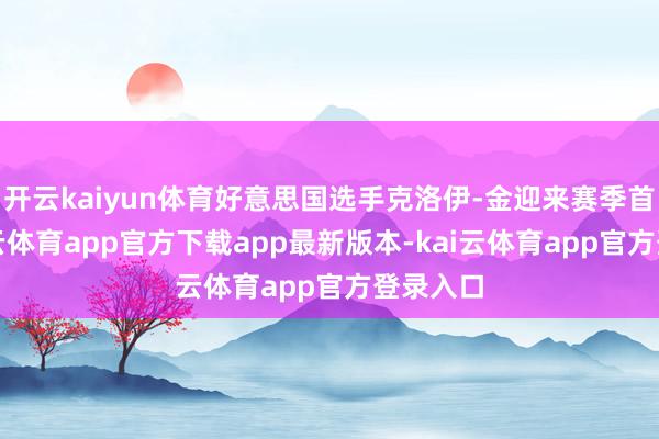 开云kaiyun体育好意思国选手克洛伊-金迎来赛季首秀-kai云体育app官方下载app最新版本-kai云体育app官方登录入口