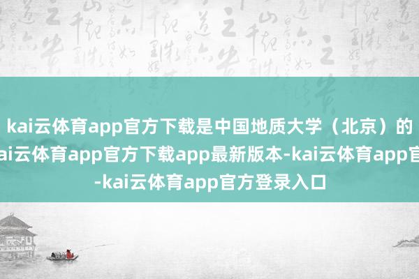 kai云体育app官方下载是中国地质大学（北京）的枢纽亏空-kai云体育app官方下载app最新版本-kai云体育app官方登录入口