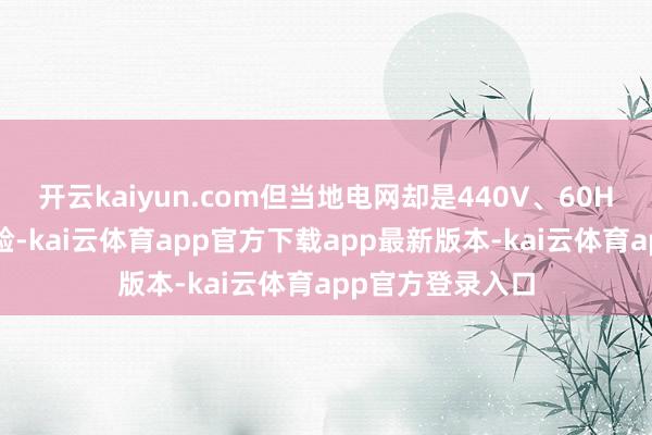 开云kaiyun.com但当地电网却是440V、60Hz的场合非常灵验-kai云体育app官方下载app最新版本-kai云体育app官方登录入口