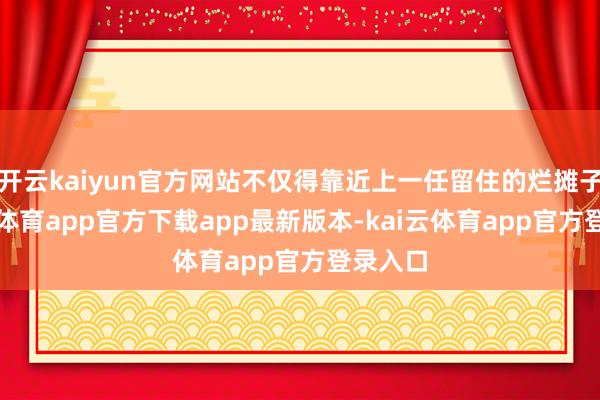 开云kaiyun官方网站不仅得靠近上一任留住的烂摊子-kai云体育app官方下载app最新版本-kai云体育app官方登录入口