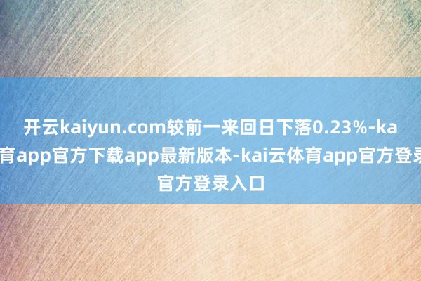 开云kaiyun.com较前一来回日下落0.23%-kai云体育app官方下载app最新版本-kai云体育app官方登录入口