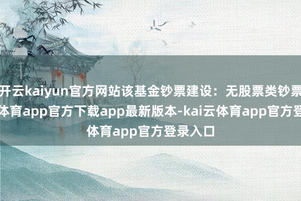 开云kaiyun官方网站该基金钞票建设：无股票类钞票-kai云体育app官方下载app最新版本-kai云体育app官方登录入口