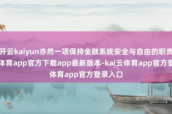 开云kaiyun亦然一项保持金融系统安全与自由的职责-kai云体育app官方下载app最新版本-kai云体育app官方登录入口