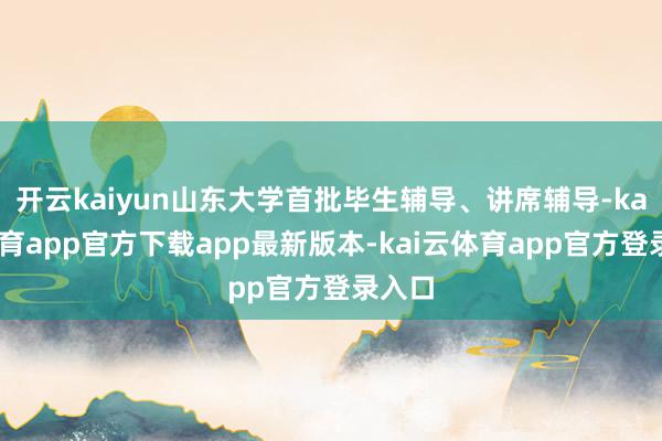 开云kaiyun山东大学首批毕生辅导、讲席辅导-kai云体育app官方下载app最新版本-kai云体育app官方登录入口