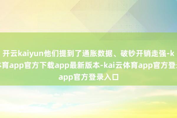 开云kaiyun他们提到了通胀数据、破钞开销走强-kai云体育app官方下载app最新版本-kai云体育app官方登录入口