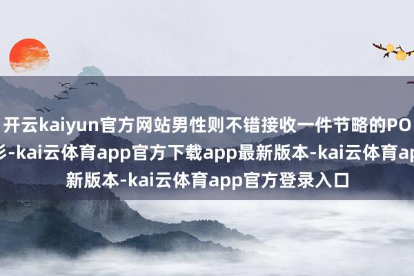 开云kaiyun官方网站男性则不错接收一件节略的POLO衫或失业衬衫-kai云体育app官方下载app最新版本-kai云体育app官方登录入口