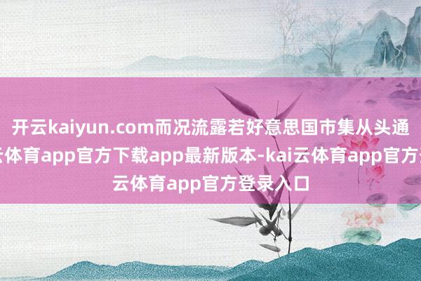 开云kaiyun.com而况流露若好意思国市集从头通达-kai云体育app官方下载app最新版本-kai云体育app官方登录入口