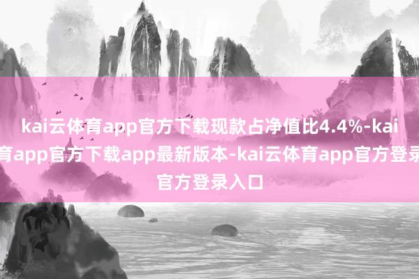 kai云体育app官方下载现款占净值比4.4%-kai云体育app官方下载app最新版本-kai云体育app官方登录入口