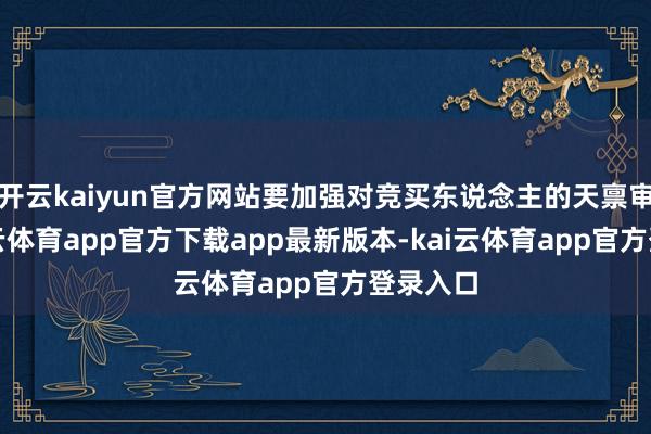 开云kaiyun官方网站要加强对竞买东说念主的天禀审查-kai云体育app官方下载app最新版本-kai云体育app官方登录入口