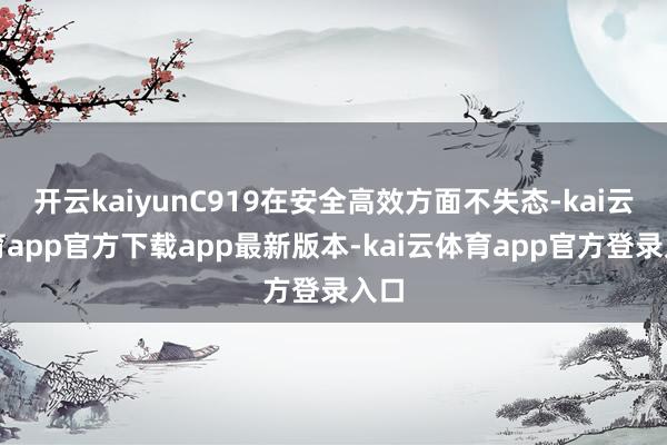 开云kaiyunC919在安全高效方面不失态-kai云体育app官方下载app最新版本-kai云体育app官方登录入口