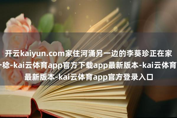 开云kaiyun.com家住河涌另一边的李葵珍正在家中二楼阳台曝晒一稔-kai云体育app官方下载app最新版本-kai云体育app官方登录入口