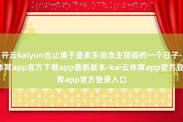 开云kaiyun也止境于是家东说念主团圆的一个日子-kai云体育app官方下载app最新版本-kai云体育app官方登录入口