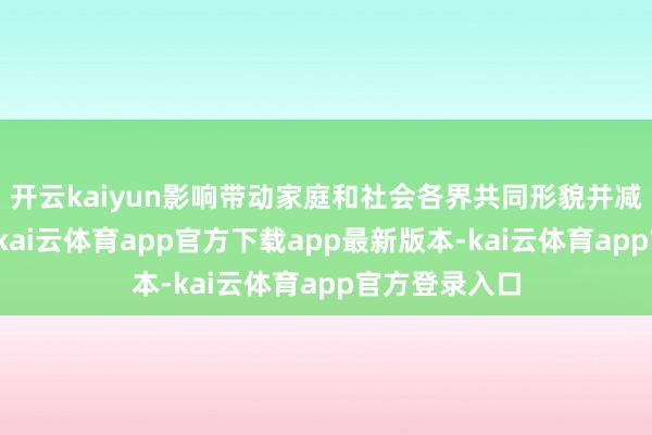 开云kaiyun影响带动家庭和社会各界共同形貌并减少餐饮糜掷-kai云体育app官方下载app最新版本-kai云体育app官方登录入口