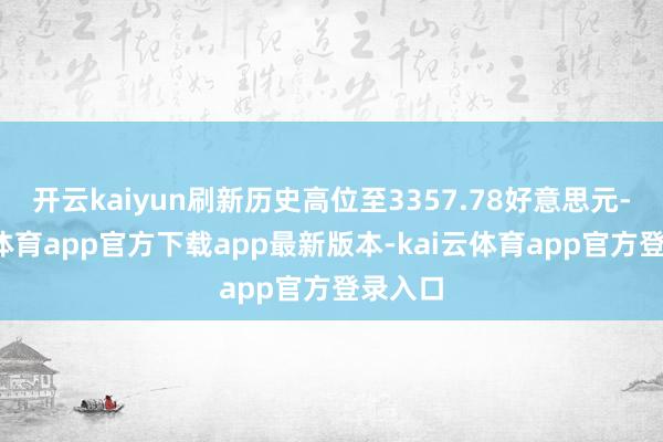 开云kaiyun刷新历史高位至3357.78好意思元-kai云体育app官方下载app最新版本-kai云体育app官方登录入口