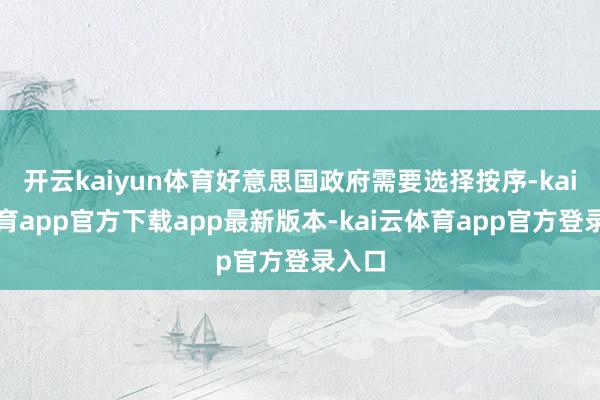 开云kaiyun体育好意思国政府需要选择按序-kai云体育app官方下载app最新版本-kai云体育app官方登录入口