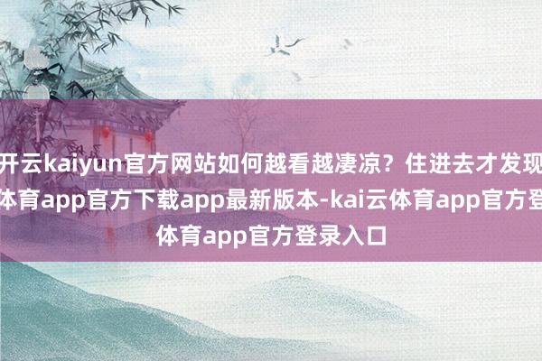 开云kaiyun官方网站如何越看越凄凉？住进去才发现-kai云体育app官方下载app最新版本-kai云体育app官方登录入口