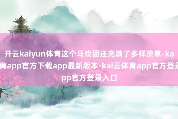 开云kaiyun体育这个马戏团还充满了多样潦草-kai云体育app官方下载app最新版本-kai云体育app官方登录入口