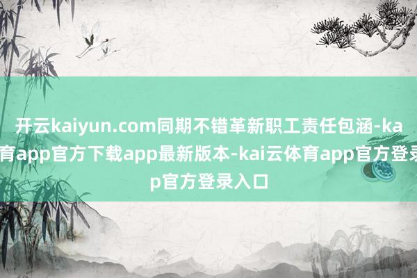 开云kaiyun.com同期不错革新职工责任包涵-kai云体育app官方下载app最新版本-kai云体育app官方登录入口