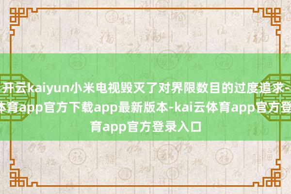 开云kaiyun小米电视毁灭了对界限数目的过度追求-kai云体育app官方下载app最新版本-kai云体育app官方登录入口