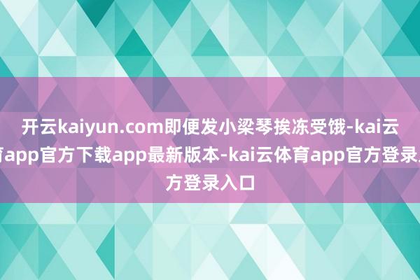 开云kaiyun.com即便发小梁琴挨冻受饿-kai云体育app官方下载app最新版本-kai云体育app官方登录入口
