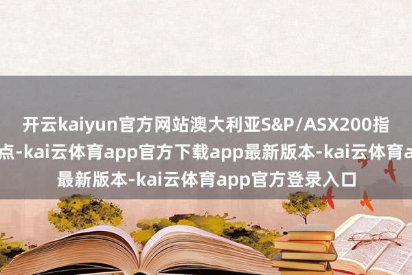 开云kaiyun官方网站澳大利亚S&P/ASX200指数收盘下降9.70点-kai云体育app官方下载app最新版本-kai云体育app官方登录入口