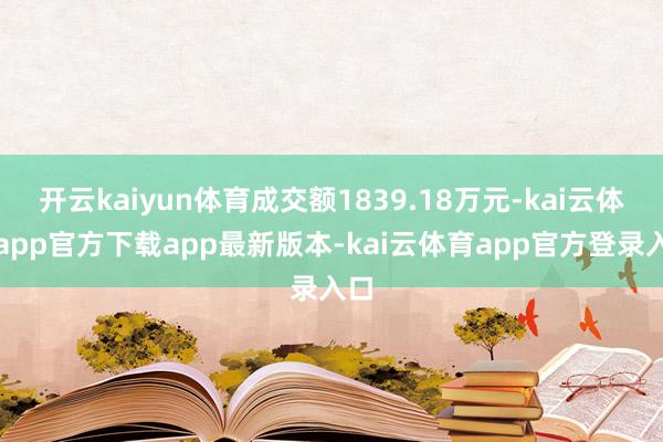 开云kaiyun体育成交额1839.18万元-kai云体育app官方下载app最新版本-kai云体育app官方登录入口