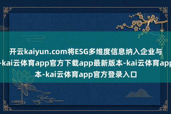 开云kaiyun.com将ESG多维度信息纳入企业与名堂绿色评价-kai云体育app官方下载app最新版本-kai云体育app官方登录入口