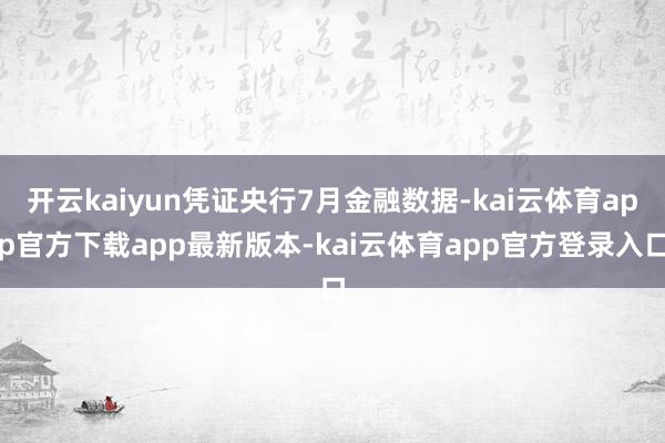 开云kaiyun凭证央行7月金融数据-kai云体育app官方下载app最新版本-kai云体育app官方登录入口