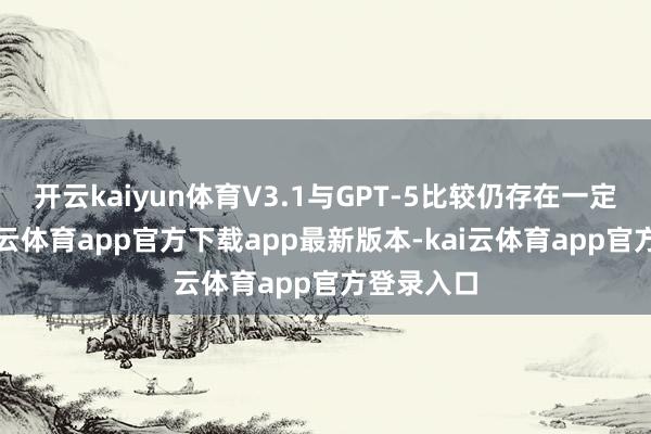开云kaiyun体育V3.1与GPT-5比较仍存在一定差距-kai云体育app官方下载app最新版本-kai云体育app官方登录入口