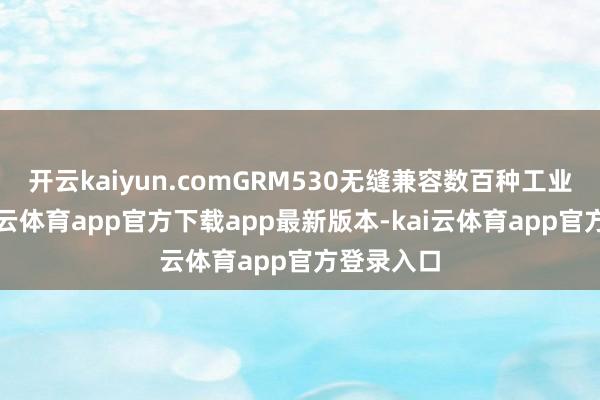 开云kaiyun.comGRM530无缝兼容数百种工业公约-kai云体育app官方下载app最新版本-kai云体育app官方登录入口