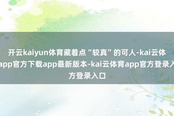 开云kaiyun体育藏着点“较真”的可人-kai云体育app官方下载app最新版本-kai云体育app官方登录入口