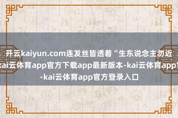 开云kaiyun.com连发丝皆透着“生东说念主勿近”的疏离感-kai云体育app官方下载app最新版本-kai云体育app官方登录入口