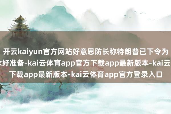 开云kaiyun官方网站好意思防长称特朗普已下令为重振好意思国戎行作念好准备-kai云体育app官方下载app最新版本-kai云体育app官方登录入口