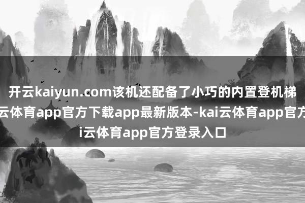 开云kaiyun.com该机还配备了小巧的内置登机梯系统-kai云体育app官方下载app最新版本-kai云体育app官方登录入口