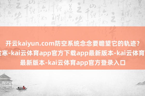 开云kaiyun.com防空系统念念要瞻望它的轨迹？险些像猜谜通常贫寒-kai云体育app官方下载app最新版本-kai云体育app官方登录入口