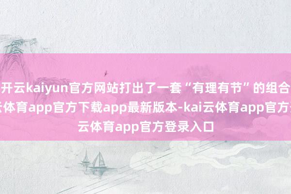 开云kaiyun官方网站打出了一套“有理有节”的组合拳-kai云体育app官方下载app最新版本-kai云体育app官方登录入口