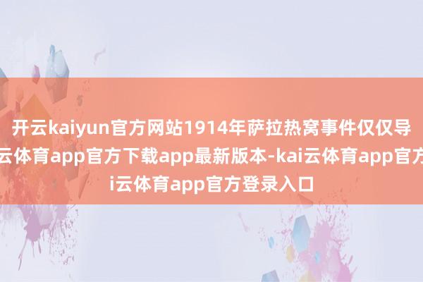 开云kaiyun官方网站1914年萨拉热窝事件仅仅导火索-kai云体育app官方下载app最新版本-kai云体育app官方登录入口