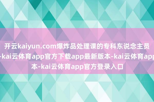 开云kaiyun.com爆炸品处理课的专科东说念主员坐窝前去现场-kai云体育app官方下载app最新版本-kai云体育app官方登录入口