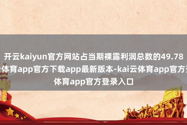 开云kaiyun官方网站占当期裸露利润总数的49.78%-kai云体育app官方下载app最新版本-kai云体育app官方登录入口