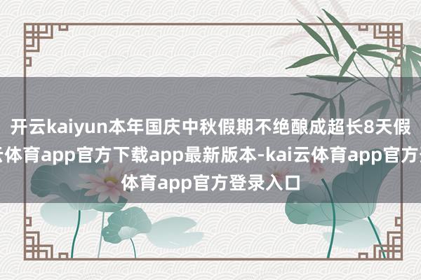 开云kaiyun 本年国庆中秋假期不绝酿成超长8天假期-kai云体育app官方下载app最新版本-kai云体育app官方登录入口