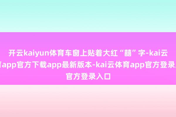 开云kaiyun体育车窗上贴着大红“囍”字-kai云体育app官方下载app最新版本-kai云体育app官方登录入口