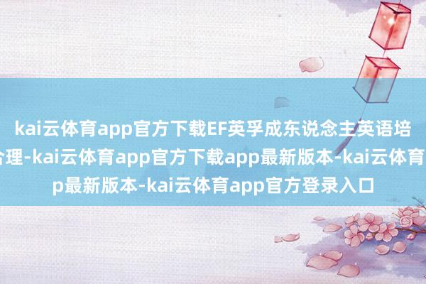 kai云体育app官方下载EF英孚成东说念主英语培训班价格：透明合理-kai云体育app官方下载app最新版本-kai云体育app官方登录入口