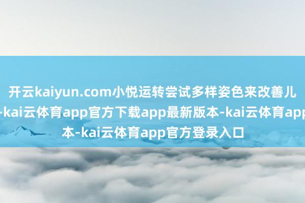 开云kaiyun.com小悦运转尝试多样姿色来改善儿子的饮食情状-kai云体育app官方下载app最新版本-kai云体育app官方登录入口