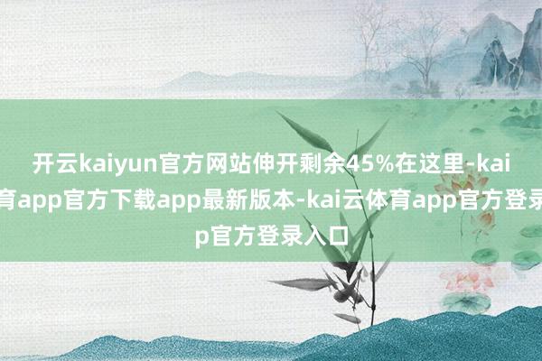 开云kaiyun官方网站伸开剩余45%在这里-kai云体育app官方下载app最新版本-kai云体育app官方登录入口