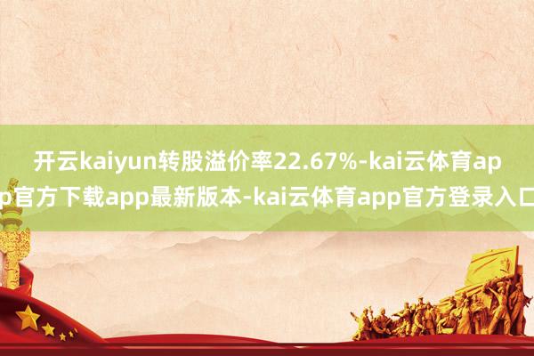 开云kaiyun转股溢价率22.67%-kai云体育app官方下载app最新版本-kai云体育app官方登录入口