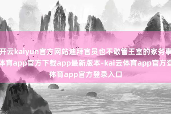 开云kaiyun官方网站迪拜官员也不敢管王室的家务事-kai云体育app官方下载app最新版本-kai云体育app官方登录入口