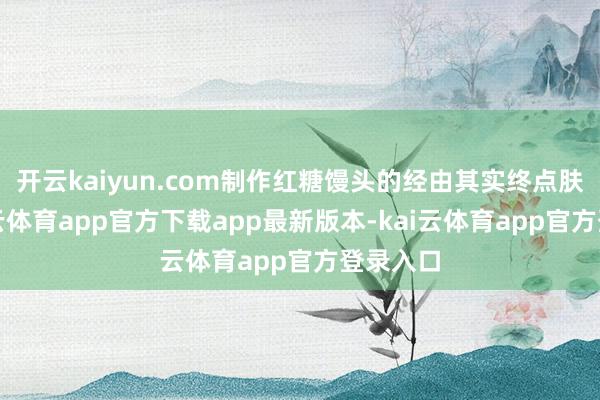 开云kaiyun.com制作红糖馒头的经由其实终点肤浅-kai云体育app官方下载app最新版本-kai云体育app官方登录入口